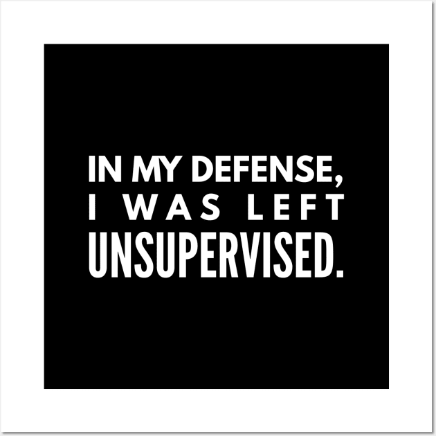 In My Defense, I was Left Unsupervised - Funny Sayings Wall Art by Textee Store